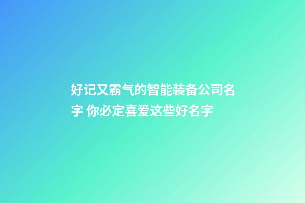 好记又霸气的智能装备公司名字 你必定喜爱这些好名字-第1张-公司起名-玄机派